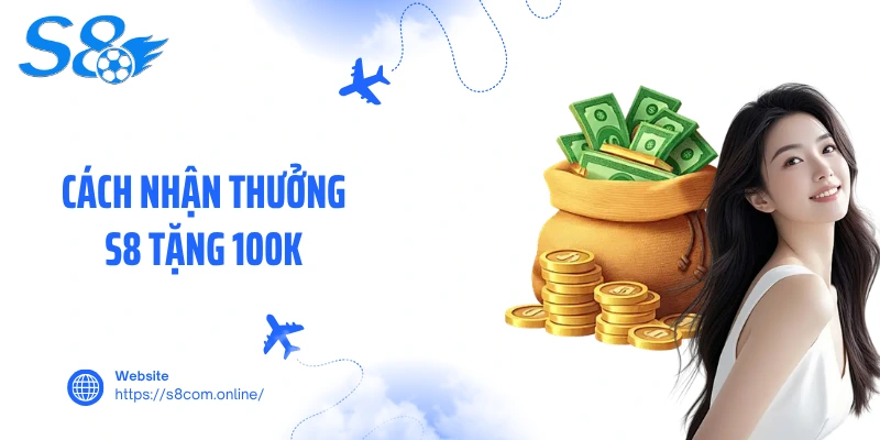 Cách nhận thưởng S8 tặng 100K