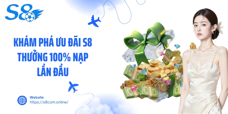 Khám phá ưu đãi S8 thưởng 100% nạp lần đầu