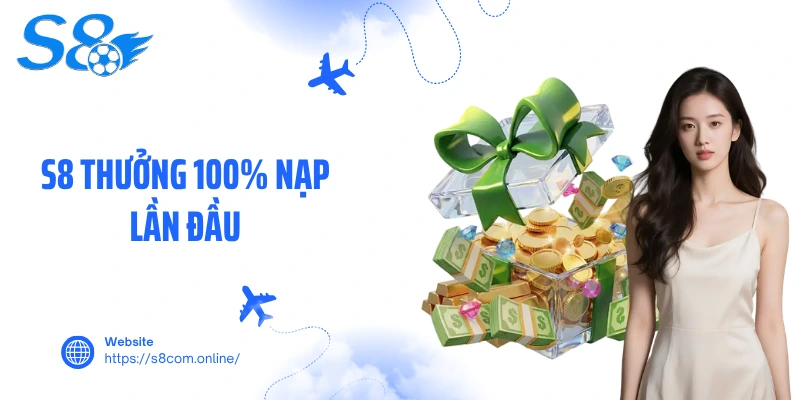 S8 Thưởng 100% Nạp Lần Đầu- Cơ Hội Nhân Đôi Vốn Cược 2026